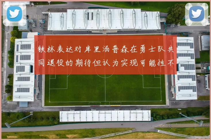 铁林表达对库里汤普森在勇士队共同退役的期待但认为实现可能性不大
